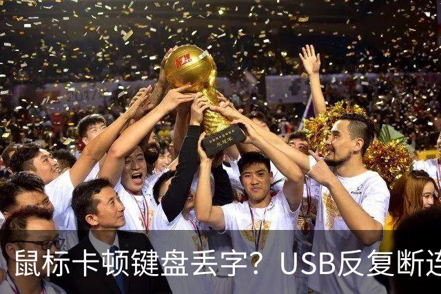 鼠标卡顿键盘丢字？USB反复断连的真凶可能藏在这几个设置里