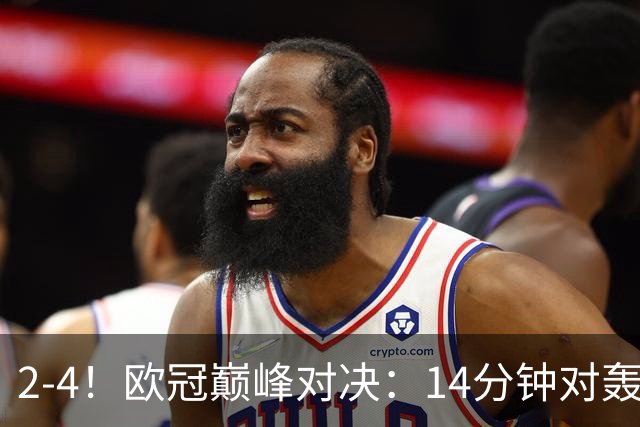 2-4！欧冠巅峰对决：14分钟对轰4球 13亿豪门惨遭死敌3连斩 止步11连胜