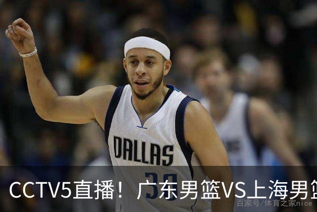 CCTV5直播！广东男篮VS上海男篮，赛前带来广东弗格、徐杰、胡明轩以及上海张镇麟的最新消息